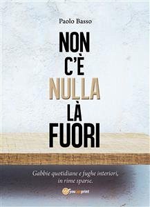 Non c'è nulla là fuori. Gabbie quotidiane e fughe interiori, in rime sparse (eBook, ePUB) - Basso, Paolo