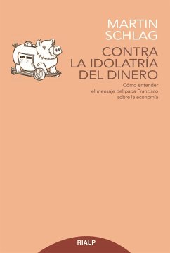 Contra la idolatría del dinero : cómo entender el mensaje del papa Francisco sobre la economía - Schreier, Martin Schlag; Schlag Schreier, Martin