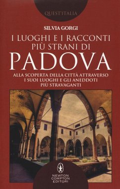 I luoghi e i racconti più strani di Padova. Alla scoperta della città attraverso i suoi luoghi e gli aneddoti più stravaganti - Gorgi, Silvia