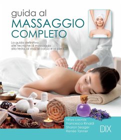 Guida al massaggio completo. La guida definitiva alle tecniche di massaggio alla testa, al viso, al corpo e ai piedi - Lacroix, Nitya; Rinaldi, Francesca; Seager, Sharon; Tanner, Renée