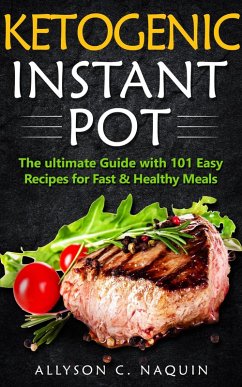 Ketogenic Instant Pot: the Ultimate Guide With 101 Easy Recipes for Fast and Healthy Meals (eBook, ePUB) - Naquin, Allyson C.