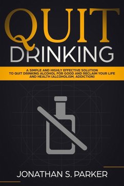 Quit Drinking: A Simple and Highly Effective Solution to Quit Drinking Alcohol for Good and Reclaim your Life and Health (eBook, ePUB) - Parker, Jonathan S.