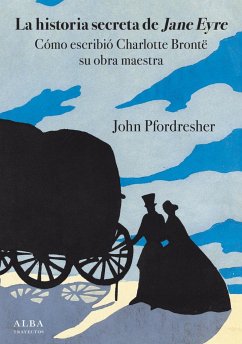 La historia secreta de Jane Eyre : cómo escribió Charlotte Brontë su obra maestra - Pfordresher, John