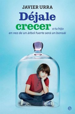 Déjale crecer : o tu hijo en vez de un árbol fuerte será un bonsái - Urra, Javier