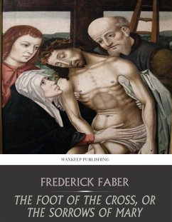 The Foot of the Cross, or the Sorrows of Mary (eBook, ePUB) - Faber, Frederick