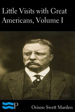 Little Visits with Great Americans, Volume I of II (eBook, ePUB) - Swett Marden, Orison