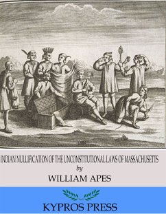 Indian Nullification of the Unconstitutional Laws of Massachusetts Relative to the Marshpee Tribe: or, The Pretended Riot Explained (eBook, ePUB) - Apess, William