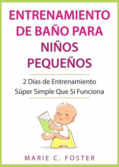 Entrenamiento de Baño para Niños Pequeños: 2 Días de Entrenamiento Súper Simple Que Sí Funciona (eBook, ePUB) - Foster, Marie C.