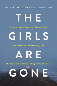 The Girls Are Gone: The True Story of Two Sisters Who Vanished, the Father Who Kept Searching, and the Adults Who Conspired to Keep the Truth Hidden (eBook, ePUB) - Brodkorb, Michael; Mann, Allison