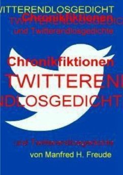 Chronikfiktionen und Twitterendlosgedicht - Freude, Manfred H.