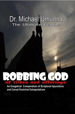 Cover Robbing God of Tithes and Offerings: An Exegetical Compendium of Scriptural Injunctions And Carnal Doctrinal Extrapolations (eBook, ePUB)