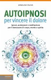 Autoipnosi per vincere il dolore. Ipnosi, autoipnosi e meditazione per il benessere di corpo, mente e spirito Autoipnosi per vincere il dolore. Ipnosi, autoipnosi e meditazione per il benessere di corpo, mente e spirito