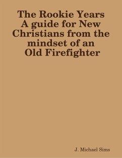 The Rookie Years a Guide for New Christians from the Mind of an Old Firefighter (eBook, ePUB) - Sims, J. Michael