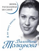 Валентина Толкунова. Я не могу иначе. Жизнь, рассказанная ею самой (eBook, ePUB)