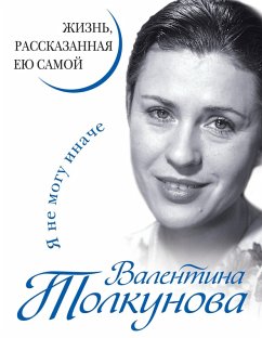 Cover Valentina Tolkunova. YA ne mogu inache. ZHizn, rasskazannaya eyu samoy (eBook, ePUB)