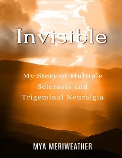 Invisible My Story of Multiple Sclerosis and Trigeminal Neuralgia (eBook, ePUB) - Meriweather, Mya