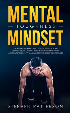 Mental Toughness Mindset: Develop an Unbeatable Mind, Self-Discipline, Iron Will, Confidence, Will Power - Achieve the Success of Sports Athletes, Trainers, Navy SEALs, Leaders and Become Unstoppable (eBook, ePUB) - Patterson, Stephen