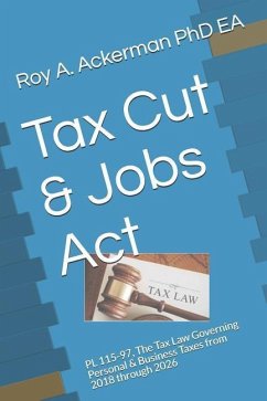 Tax Cut & Jobs ACT: PL 115-97, the Tax Law Governing Personal & Business Taxes from 2018 Through 2026 - Ackerman Ea, Roy a.