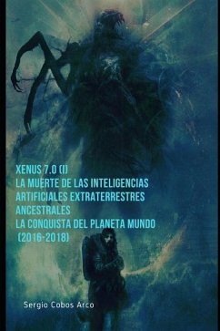 Xenus 7.0 ( I ), La Muerte de las Inteligencias Artificiales Extraterrestres ancestrales, La Conquista del Planeta Mundo (2016-2018) - Cobos Arco, Sergio