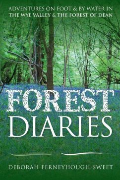 Forest Diaries: Adventures on foot & by water in the Wye Valley & the Forest of Dean - Ferneyhough-Sweet, Deborah