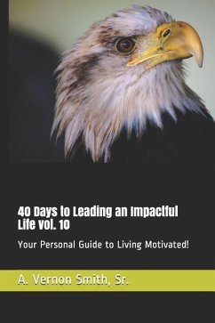 40 Days to Leading an Impactful Life Vol. 10: Your Personal Guide to Living Motivated! - Smith, Sr. A. Vernon