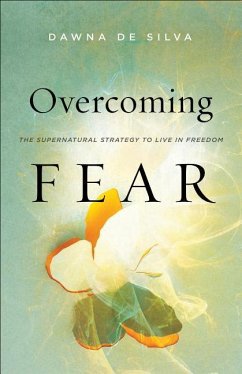 Overcoming Fear - The Supernatural Strategy to Live in Freedom - De Silva, Dawna; Silk, Danny