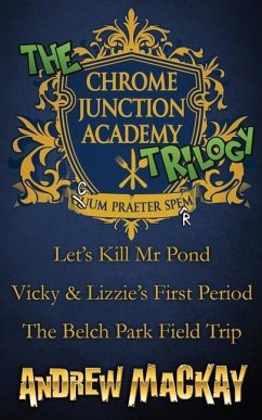 The Chrome Junction Academy Trilogy (Let's Kill Mr. Pond / Vicky & Lizzie's First Period / The Belch Park Field Trip) - Mackay, Andrew