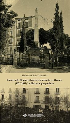 Lugares de memoria institucionalizada en Cuenca, 1877-2017 : la historia que perdura - Lebrero Izquierdo, Herminio