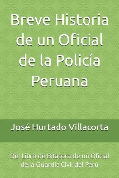 Breve Historia de un Oficial de la Policía Peruana - Hurtado Villacorta, José Luis