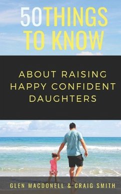50 Things to Know About Raising Happy Confident Daughters: Tips for Dads of Daughters - Smith, Craig; Know, Things to; Macdonell, Glen