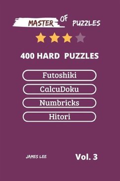 Master of Puzzles - Futoshiki, Calcudoku, Numbricks, Hitori 400 Hard Puzzles Vol.3 - Lee, James
