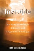 Invisible My Story of Multiple Sclerosis and Trigeminal Neuralgia
