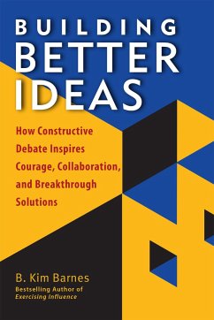 Building Better Ideas: How Constructive Debate Inspires Courage, Collaboration and Breakthrough Solutions - Barnes, B. Kim