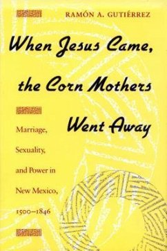 When Jesus Came, the Corn Mothers Went Away: Marriage, Sexuality, and Power in New Mexico, 1500-1846 - Gutierrez, Ramon