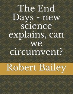 The End Days - new science explains, can we circumvent? - Bailey, Robert Texas