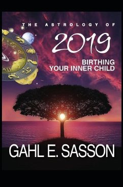The Astrology of 2019 - Birthing Your Inner Child: Your Cosmic GPS for Navigating the Astrological Trends of the Year Ahead - Sasson, Gahl Eden