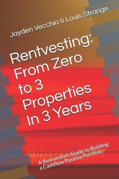 Rentvesting: From Zero to 3 Properties in 3 Years: A Rentvestors Guide to Building a Cashflow Positive Portfolio - Strange, Louis; Vecchio, Jayden