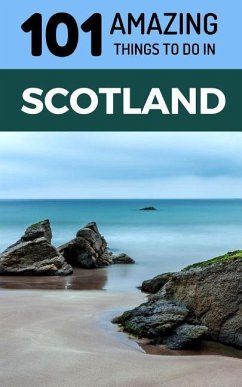 101 Amazing Things to Do in Scotland: Scotland Travel Guide - Amazing Things