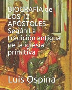 BIOGRAFÍA de LOS 12 APÓSTOLES Según La tradición antigua. - Ospina R., Luis Carlos