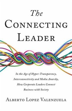 The Connecting Leader: In the Age of Hyper-Transparency, Interconnectivity and Media Anarchy, How Corporate Leaders Connect Business with Soc - Lopez Valenzuela, Alberto