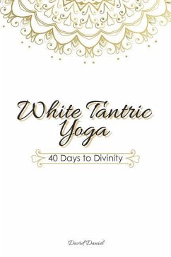 White Tantric Yoga: 40 Days to Divinity: One Man's Journey to Self Through the Ancient Art of Kundalini Yoga - Daniel, David