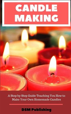 Candle Making: A Step by Step Guide Teaching You How to Make Your Own Homemade Candles - Publishing, Dsm