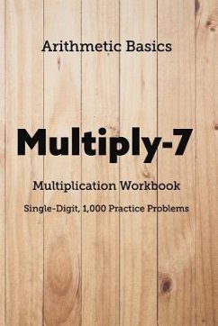 Arithmetic Basics Multiply-7 Multiplication Workbooks, Single-Digit, 1,000 Practice Problems - Dong, David Lichi; Basics, Arithmetic