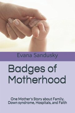 Badges of Motherhood: One Mother's Story about Family, Down syndrome, Hospitals, and Faith - Sandusky, Evana