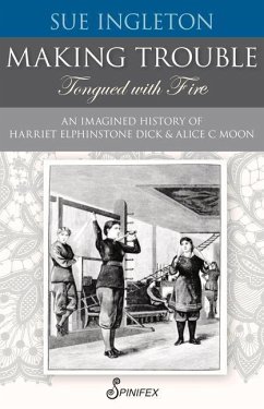 Making Trouble (Tongued with Fire): An Imagined History of Harriet Elphinstone Dick and Alice C Moon - Ingleton, Sue