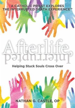 Afterlife, Interrupted: Helping Stuck Souls Cross Over-A Catholic Priest Explores the Interrupted Death Experience - Castle Op, Nathan G.