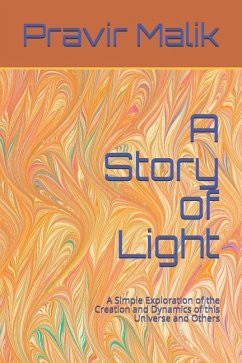 A Story of Light: A Simple Exploration of the Creation and Dynamics of this Universe and Others - Malik, Pravir