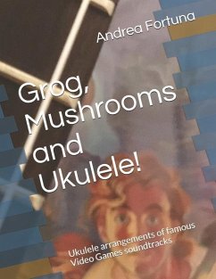Grog, Mushrooms and Ukulele!: Ukulele arrangements of famous Video Games soundtracks - Fortuna, Andrea