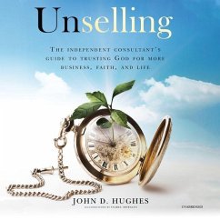 Unselling: The Independent Consultant's Guide to Trusting God for More Business, Faith, and Life - Hughes, John D.