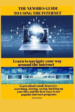 The newbies guide to using the internet: Learn to navigate your way around the internet - Pease, Steve